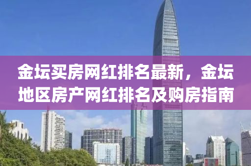 金坛买房网红排名最新，金坛地区房产网红排名及购房指南