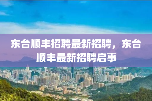 东台顺丰招聘最新招聘，东台顺丰最新招聘启事