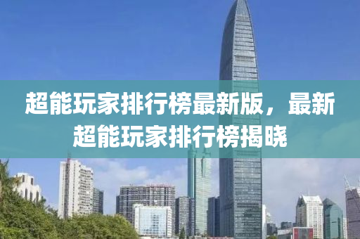 超能玩家排行榜最新版，最新超能玩家排行榜揭晓