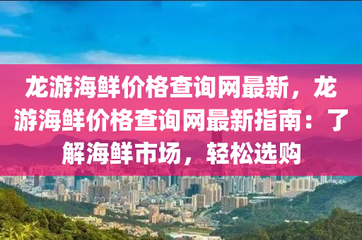 龙游海鲜价格查询网最新，龙游海鲜价格查询网最新指南：了解海鲜市场，轻松选购