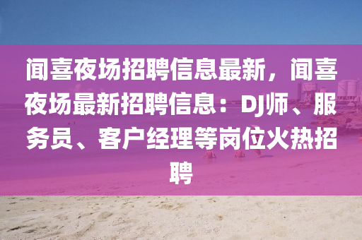 闻喜夜场招聘信息最新，闻喜夜场最新招聘信息：DJ师、服务员、客户经理等岗位火热招聘