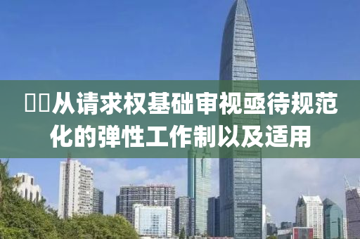 ​​从请求权基础审视亟待规范化的弹性工作制以及适用