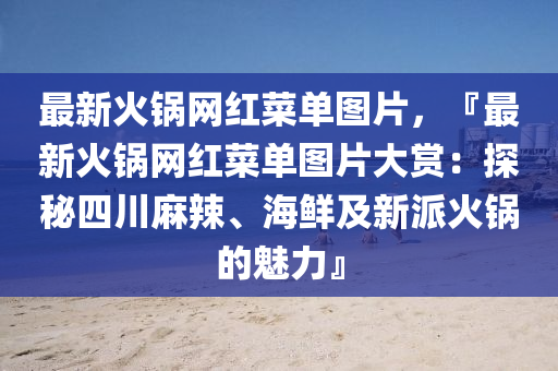 最新火锅网红菜单图片，『最新火锅网红菜单图片大赏：探秘四川麻辣、海鲜及新派火锅的魅力』