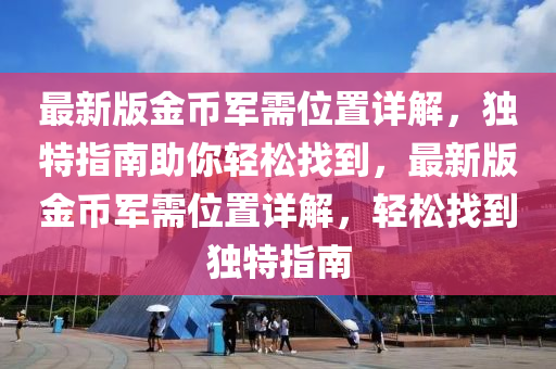 最新版金币军需位置详解，独特指南助你轻松找到，最新版金币军需位置详解，轻松找到独特指南