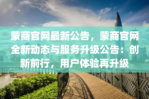 蒙商官网最新公告，蒙商官网全新动态与服务升级公告：创新前行，用户体验再升级
