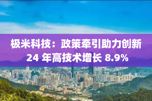极米科技：政策牵引助力创新 24 年高技术增长 8.9%