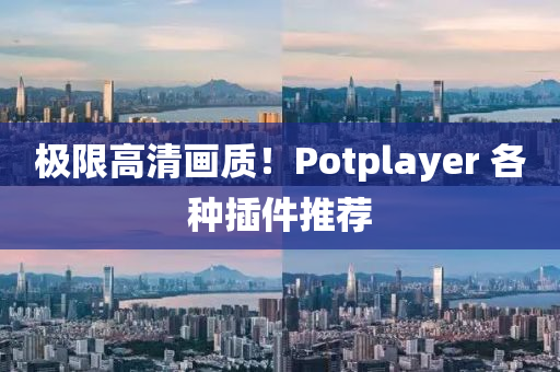 极限高清画质！Potplayer 各种插件推荐