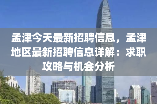 孟津今天最新招聘信息，孟津地区最新招聘信息详解：求职攻略与机会分析