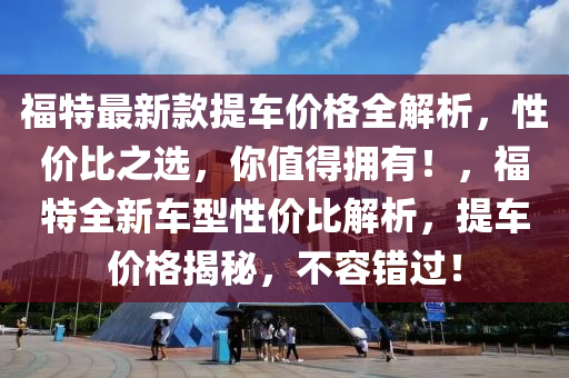 福特最新款提车价格全解析，性价比之选，你值得拥有！，福特全新车型性价比解析，提车价格揭秘，不容错过！
