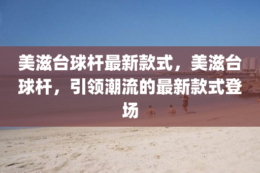 美滋台球杆最新款式，美滋台球杆，引领潮流的最新款式登场