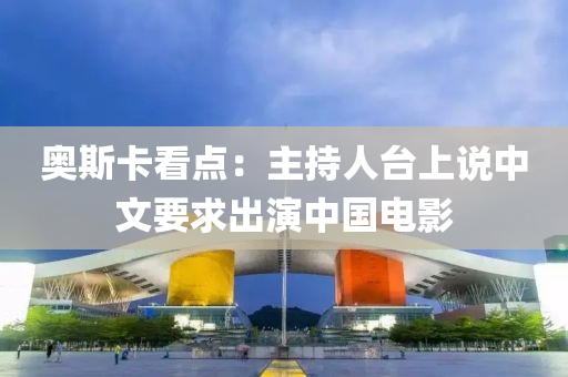 奥斯卡看点：主持人台上说中文要求出演中国电影