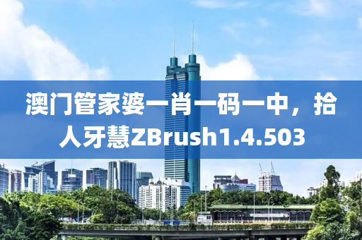 澳门管家婆一肖一码一中，拾人牙慧ZBrush1.4.503