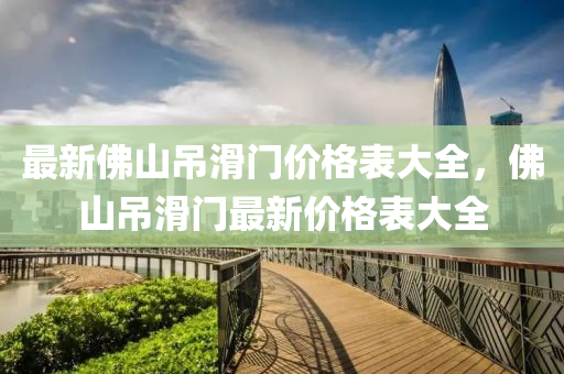 最新佛山吊滑门价格表大全，佛山吊滑门最新价格表大全