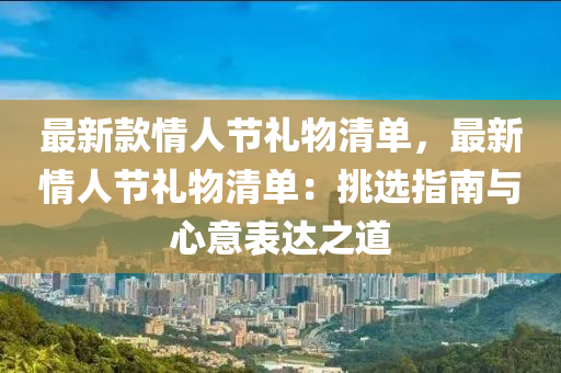 最新款情人节礼物清单，最新情人节礼物清单：挑选指南与心意表达之道