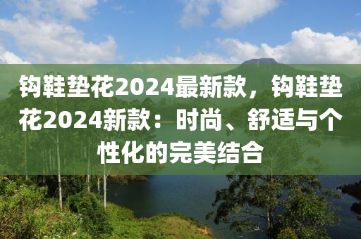 钩鞋垫花2024最新款，钩鞋垫花2024新款：时尚、舒适与个性化的完美结合