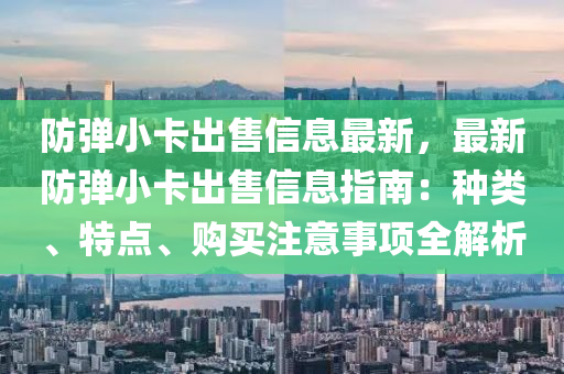 防弹小卡出售信息最新，最新防弹小卡出售信息指南：种类、特点、购买注意事项全解析