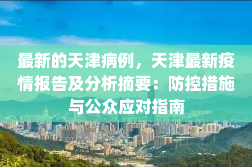 最新的天津病例，天津最新疫情报告及分析摘要：防控措施与公众应对指南