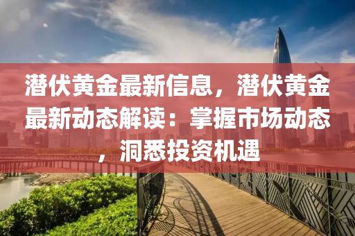 潜伏黄金最新信息，潜伏黄金最新动态解读：掌握市场动态，洞悉投资机遇