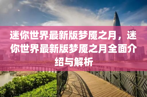 迷你世界最新版梦魇之月，迷你世界最新版梦魇之月全面介绍与解析