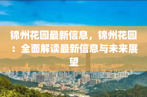 锦州花园最新信息，锦州花园：全面解读最新信息与未来展望