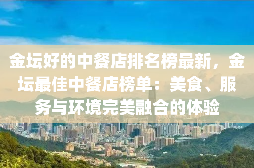 金坛好的中餐店排名榜最新，金坛最佳中餐店榜单：美食、服务与环境完美融合的体验