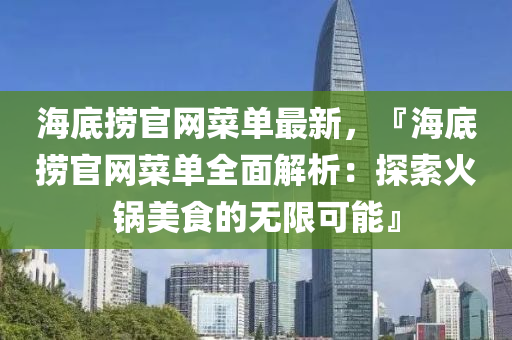 海底捞官网菜单最新，『海底捞官网菜单全面解析：探索火锅美食的无限可能』