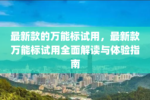 最新款的万能标试用，最新款万能标试用全面解读与体验指南
