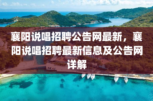 襄阳说唱招聘公告网最新，襄阳说唱招聘最新信息及公告网详解