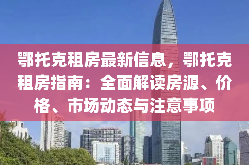 鄂托克租房最新信息，鄂托克租房指南：全面解读房源、价格、市场动态与注意事项