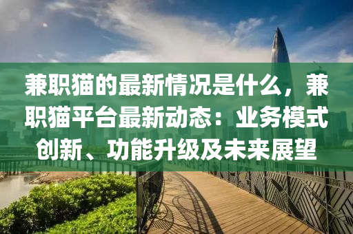 兼职猫的最新情况是什么，兼职猫平台最新动态：业务模式创新、功能升级及未来展望