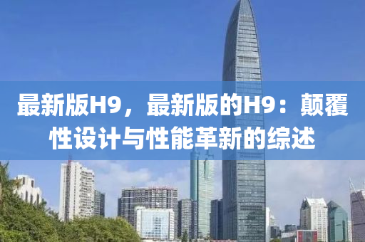 最新版H9，最新版的H9：颠覆性设计与性能革新的综述