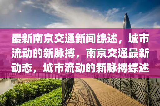 最新南京交通新闻综述，城市流动的新脉搏，南京交通最新动态，城市流动的新脉搏综述