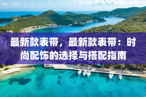 最新款表带，最新款表带：时尚配饰的选择与搭配指南