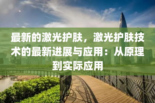 最新的激光护肤，激光护肤技术的最新进展与应用：从原理到实际应用