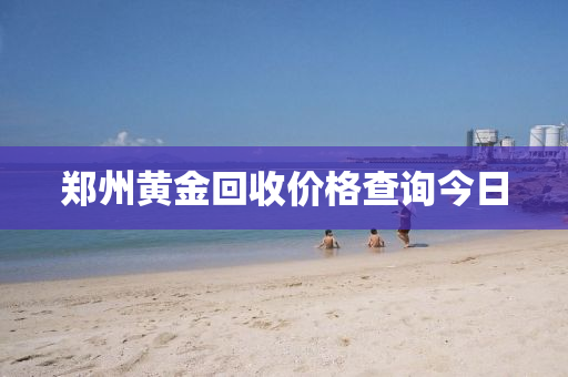 郑州黄金回收价格查询今日