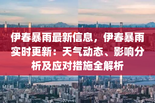 伊春暴雨最新信息，伊春暴雨实时更新：天气动态、影响分析及应对措施全解析