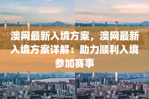 澳网最新入境方案，澳网最新入境方案详解：助力顺利入境参加赛事