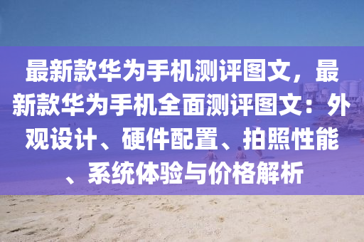 最新款华为手机测评图文，最新款华为手机全面测评图文：外观设计、硬件配置、拍照性能、系统体验与价格解析