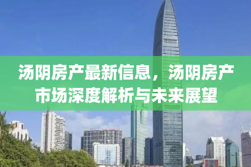 汤阴房产最新信息，汤阴房产市场深度解析与未来展望