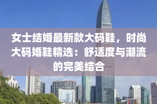女士结婚最新款大码鞋，时尚大码婚鞋精选：舒适度与潮流的完美结合