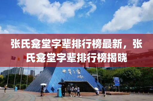 张氏龛堂字辈排行榜最新，张氏龛堂字辈排行榜揭晓