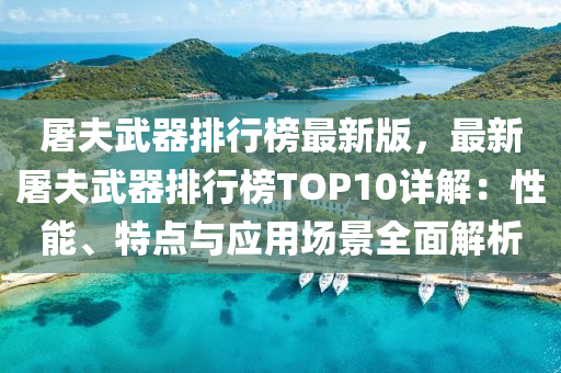 屠夫武器排行榜最新版，最新屠夫武器排行榜TOP10详解：性能、特点与应用场景全面解析