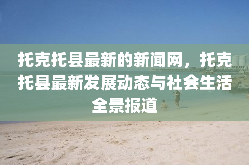 托克托县最新的新闻网，托克托县最新发展动态与社会生活全景报道