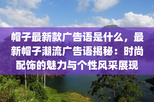 帽子最新款广告语是什么，最新帽子潮流广告语揭秘：时尚配饰的魅力与个性风采展现