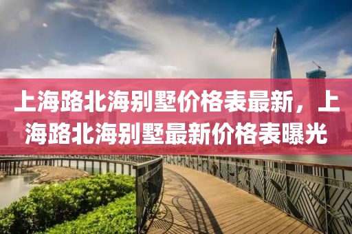上海路北海别墅价格表最新，上海路北海别墅最新价格表曝光