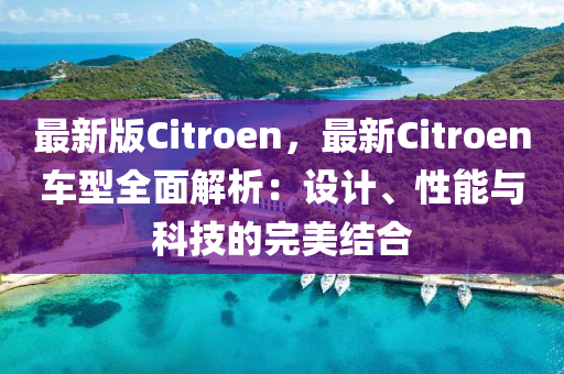 最新版Citroen，最新Citroen车型全面解析：设计、性能与科技的完美结合