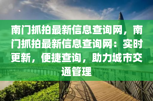 南门抓拍最新信息查询网，南门抓拍最新信息查询网：实时更新，便捷查询，助力城市交通管理