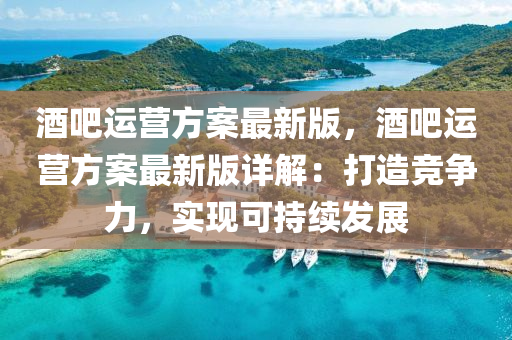 酒吧运营方案最新版，酒吧运营方案最新版详解：打造竞争力，实现可持续发展