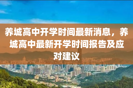 养城高中开学时间最新消息，养城高中最新开学时间报告及应对建议