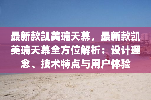最新款凯美瑞天幕，最新款凯美瑞天幕全方位解析：设计理念、技术特点与用户体验